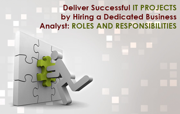 Deliver Successful IT Projects by Hiring a Dedicated Business Analyst- Roles and Responsibilites
