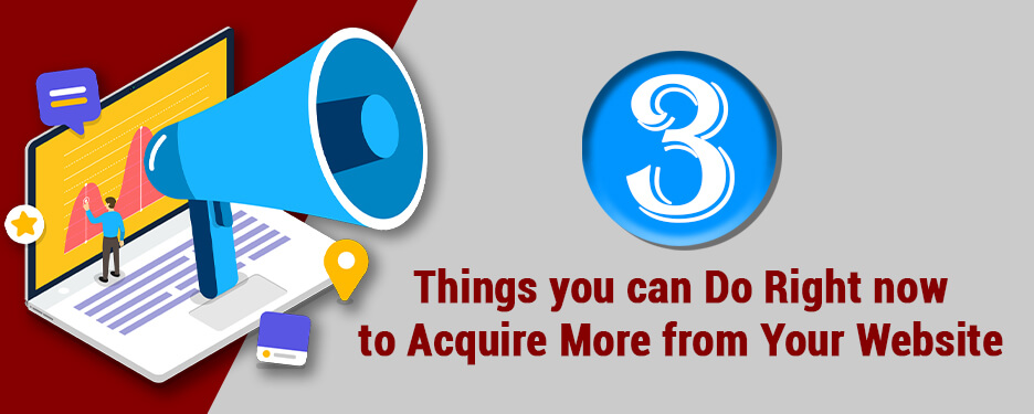 3 Things you can Do Right now to Acquire More from Your Website